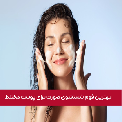 معرفی "بهترین فوم شستشوی صورت برای پوست مختلط" در سال 1404